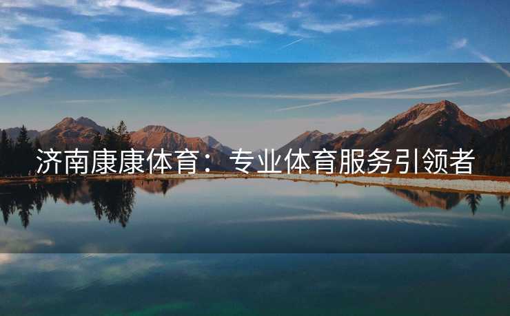 济南康康体育：专业体育服务引领者
