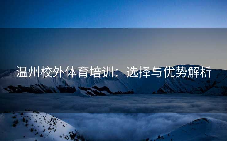 温州校外体育培训：选择与优势解析