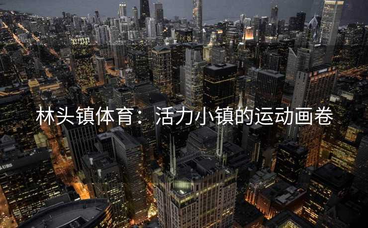 林头镇体育：活力小镇的运动画卷