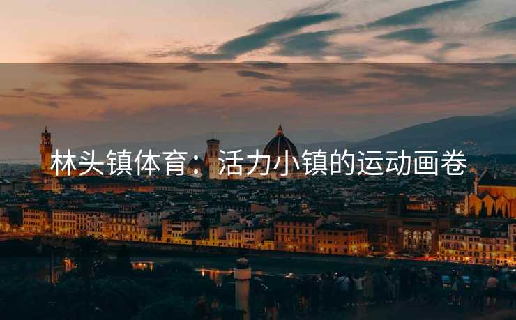 林头镇体育：活力小镇的运动画卷