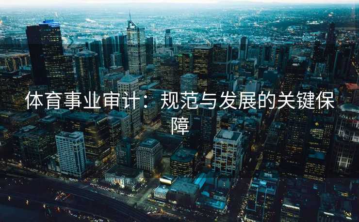 体育事业审计：规范与发展的关键保障