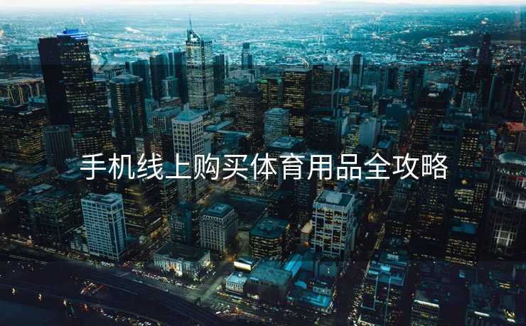 手机线上购买体育用品全攻略