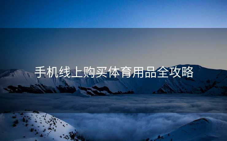 手机线上购买体育用品全攻略