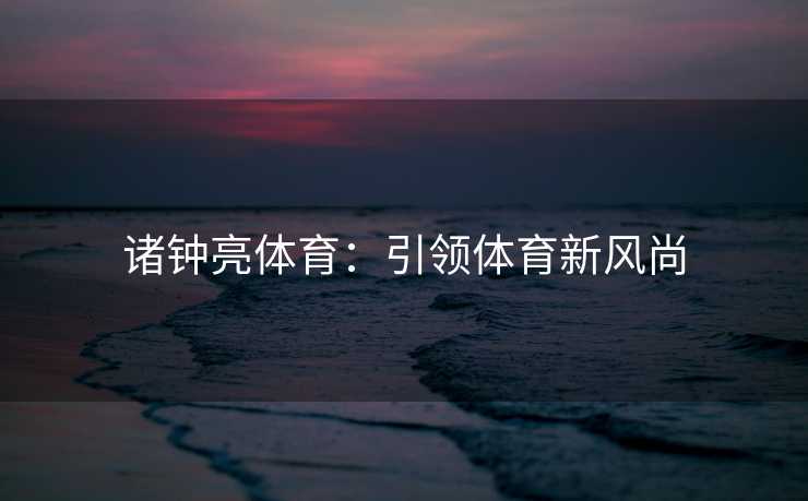 诸钟亮体育：引领体育新风尚