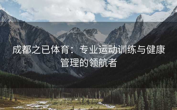 成都之已体育：专业运动训练与健康管理的领航者