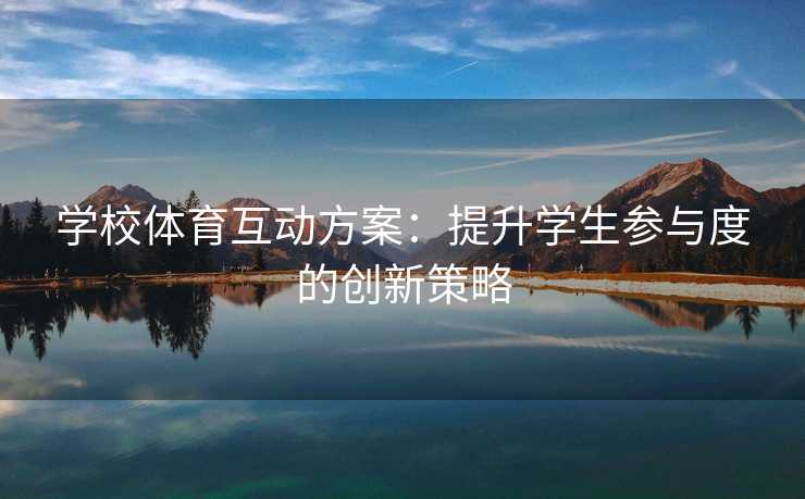 学校体育互动方案：提升学生参与度的创新策略