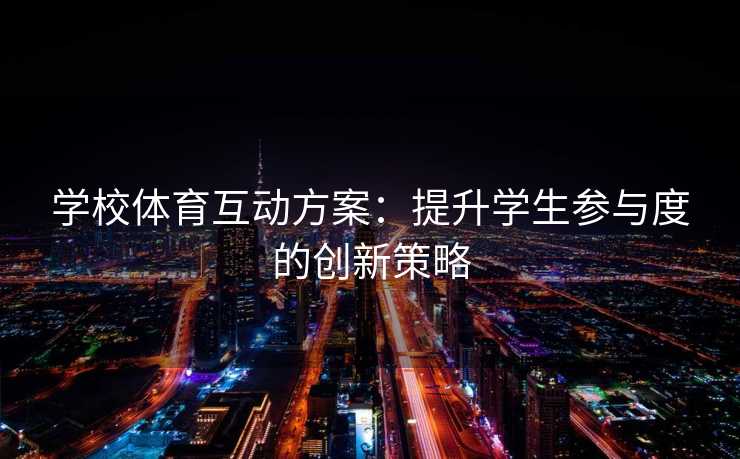 学校体育互动方案：提升学生参与度的创新策略