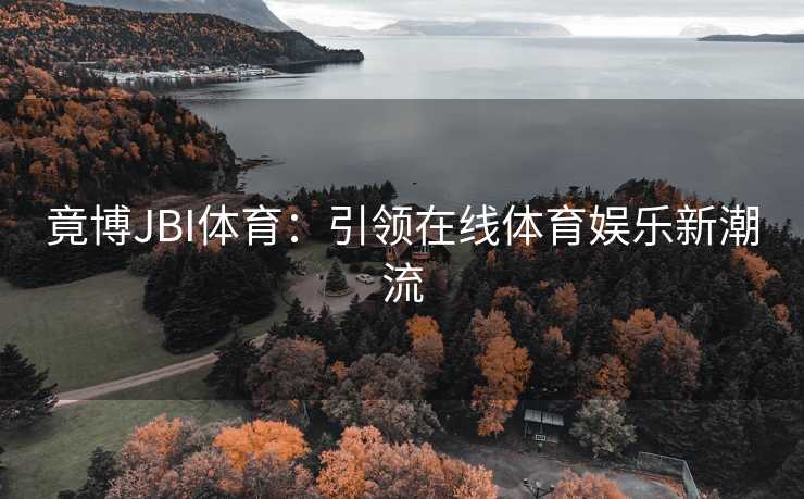 竟博JBI体育:引领在线体育娱乐新潮流 竟博JBI体育:引领在线体育娱乐新潮流
