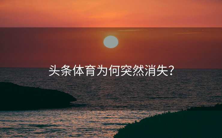 头条体育为何突然消失？