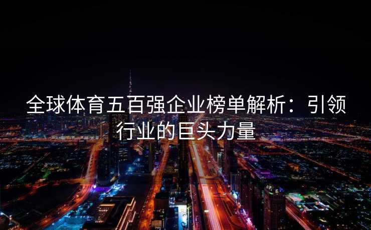 全球体育五百强企业榜单解析：引领行业的巨头力量