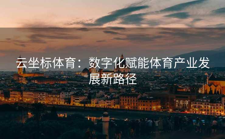 云坐标体育：数字化赋能体育产业发展新路径
