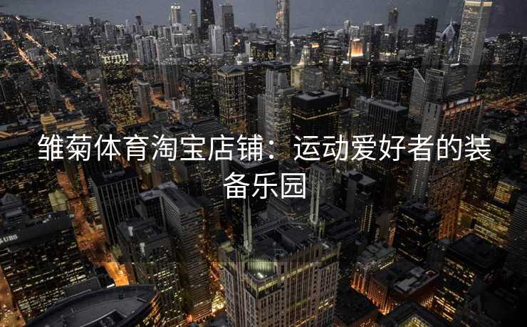 雏菊体育淘宝店铺：运动爱好者的装备乐园