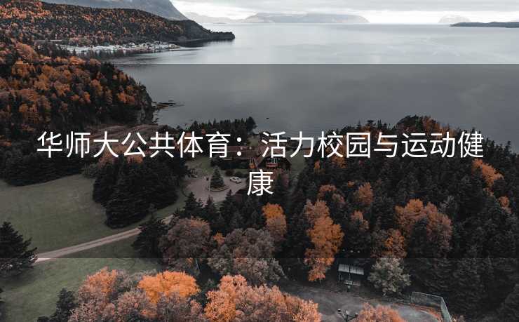 华师大公共体育：活力校园与运动健康