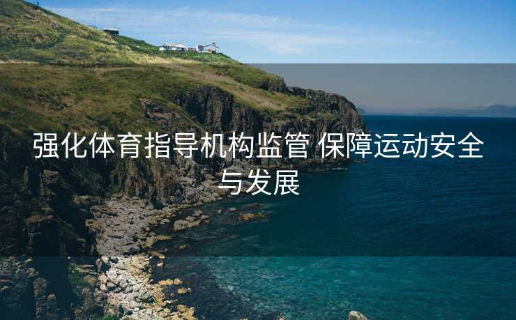 强化体育指导机构监管 保障运动安全与发展