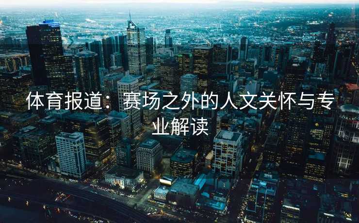 体育报道：赛场之外的人文关怀与专业解读