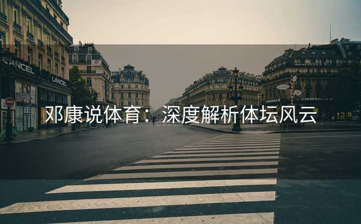 邓康说体育：深度解析体坛风云